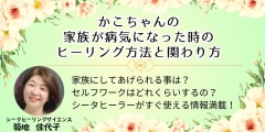 大好評【録画販売中】かこさんの「家族が病気になった時のヒーリング方法と関わり方」