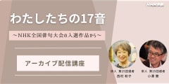 【アーカイブ講座】わたしたちの17音　～ＮＨＫ全国俳句大会の入選作品から～