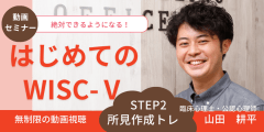 【動画セミナー】はじめてのWISC-Ⅴ STEP2 所見作成トレ