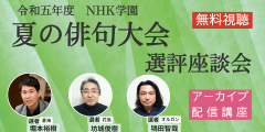 【無料アーカイブ講座】令和5年度　NHK学園　夏の俳句大会選評座談会