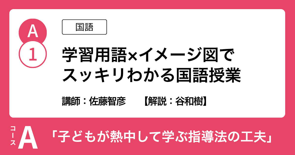 A-1「学習用語×イメージ図でスッキリわかる国語授業」（国語）講師：佐藤智彦　解説：谷和樹