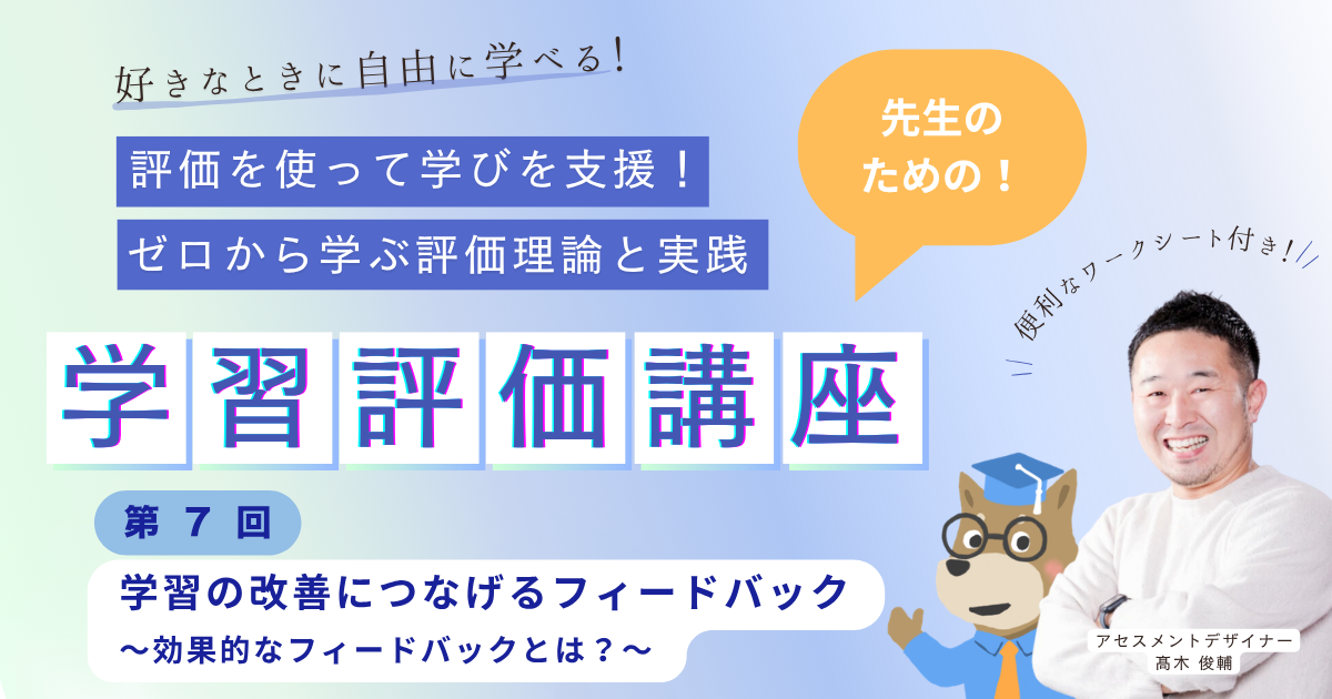 第７回 学習の改善に繋げるフィードバック 〜効果的なフィードバックとは？〜　評価を使って学びを支援！ ゼロから学ぶ評価理論と実践（オンデマンド）
