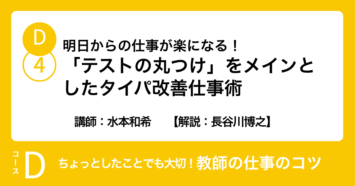 D-4 明日からの仕事が楽になる！「テストの丸つけ」をメインとしたタイパ改善仕事術　講師：水本和希　　【解説：長谷川博之】