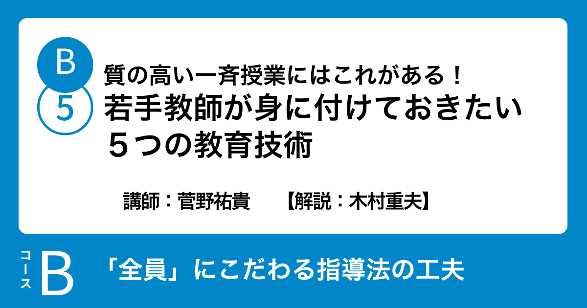 B-5 質の高い一斉授業にはこれがある！若手教師が身に付けておきたい５つの教育技術　講師：菅野祐貴　　【解説：木村重夫】