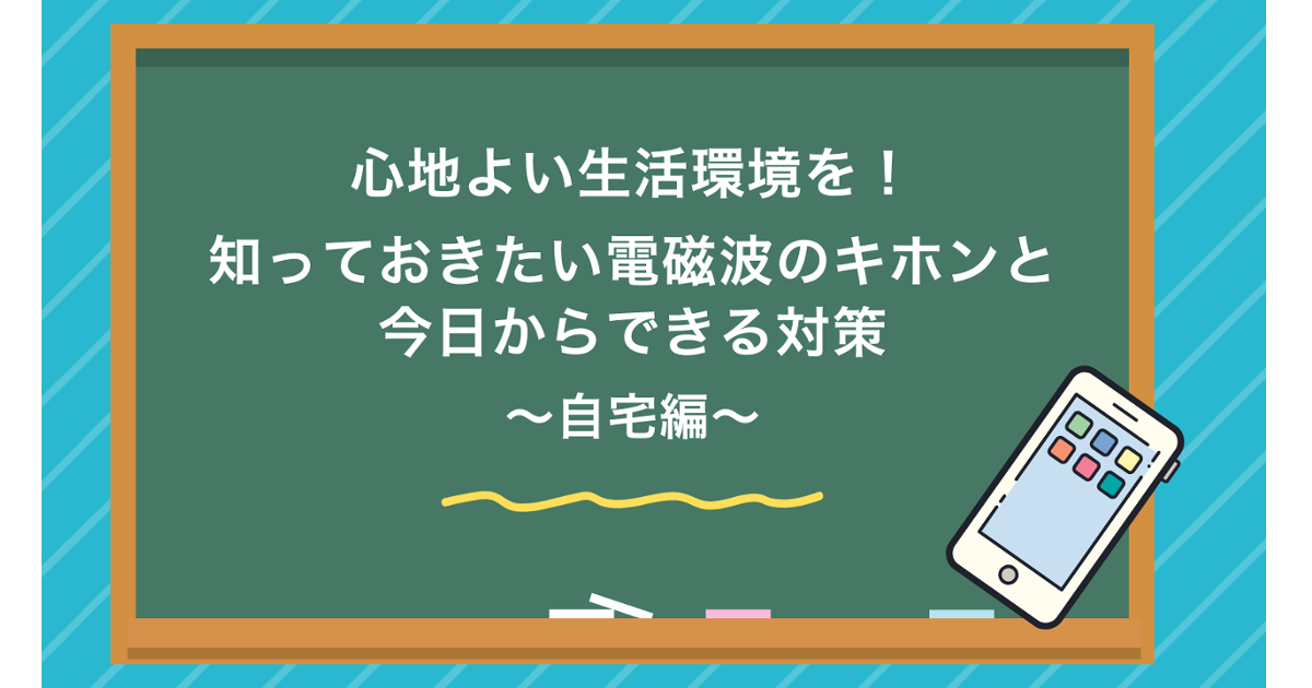 心地よい生活環境を！知っておきたい電磁波のキホンと今日からできる対策～自宅編～