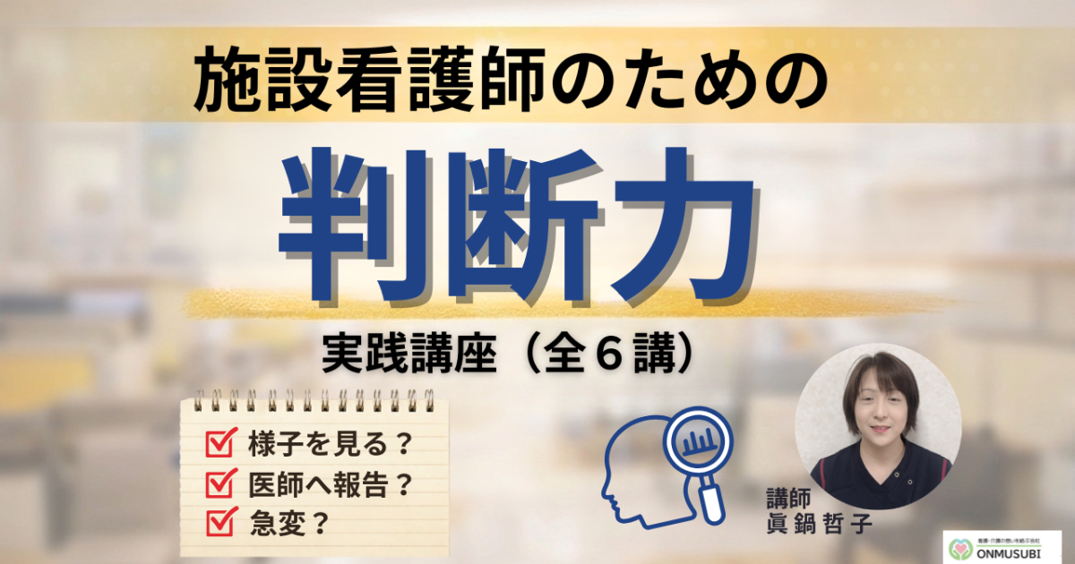 【施設看護師教育】迷わない「判断力」　実践講座（全6講）