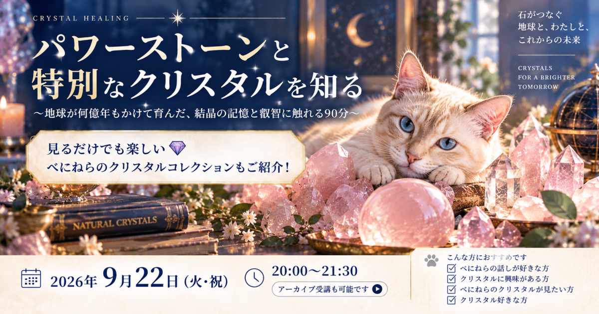 💎パワーストーンと特別なクリスタルを知る 〜地球が何億年もかけて育んだ、結晶の記憶と叡智に触れる90分〜