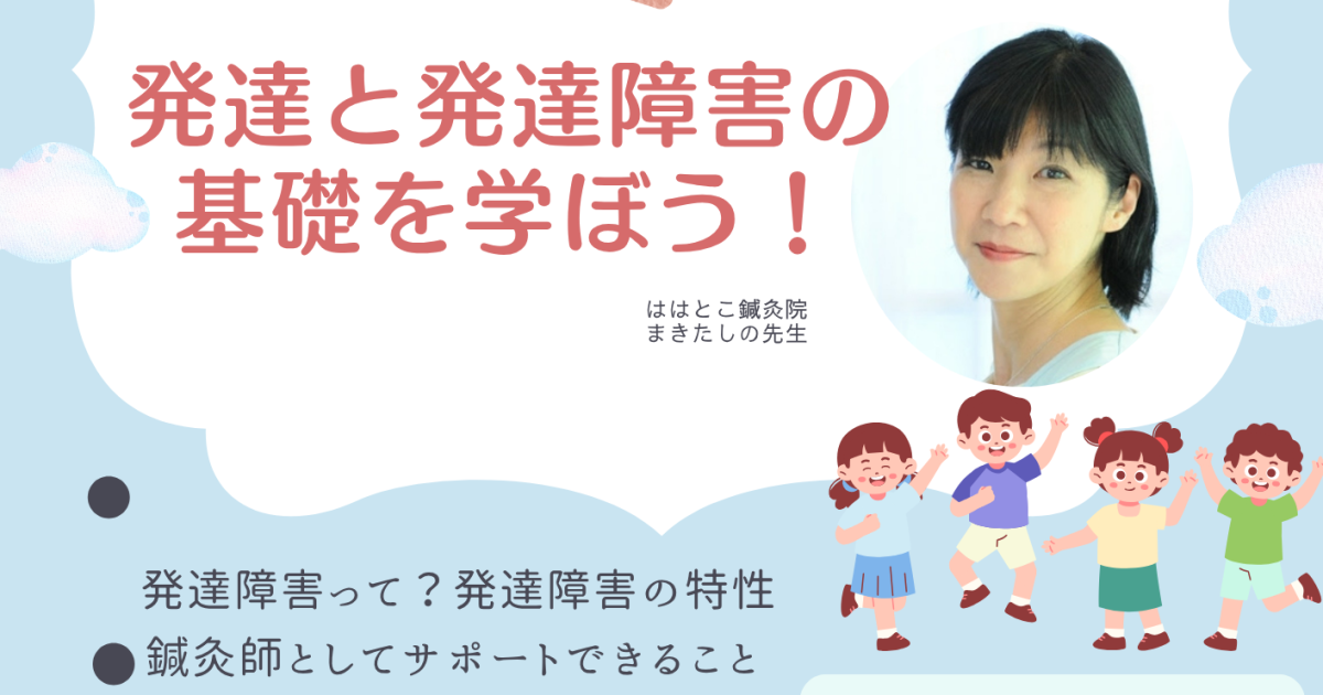 鍼灸師&臨床発達心理士のまきた先生に聞く！『発達と発達障害の基礎を学ぼう』