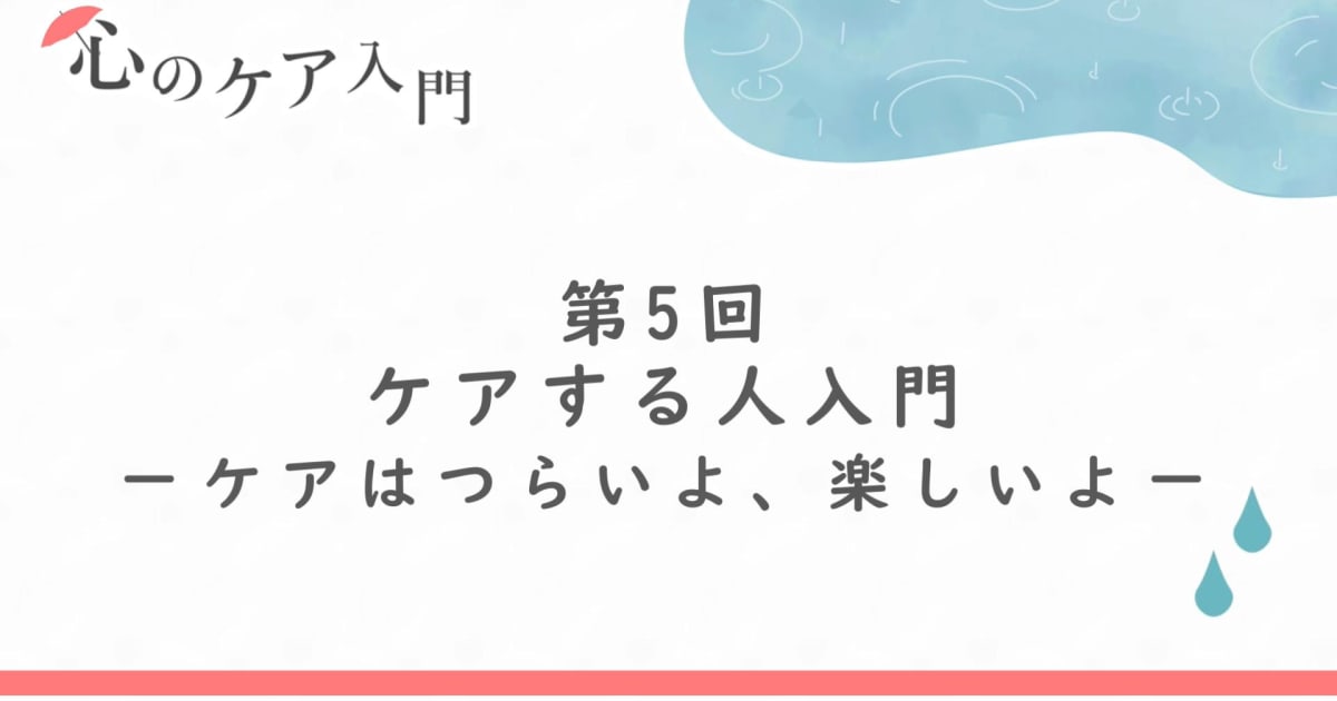 ケアするひと入門―ケアはつらいよ、楽しいよ（心のケア入門　第5回）
