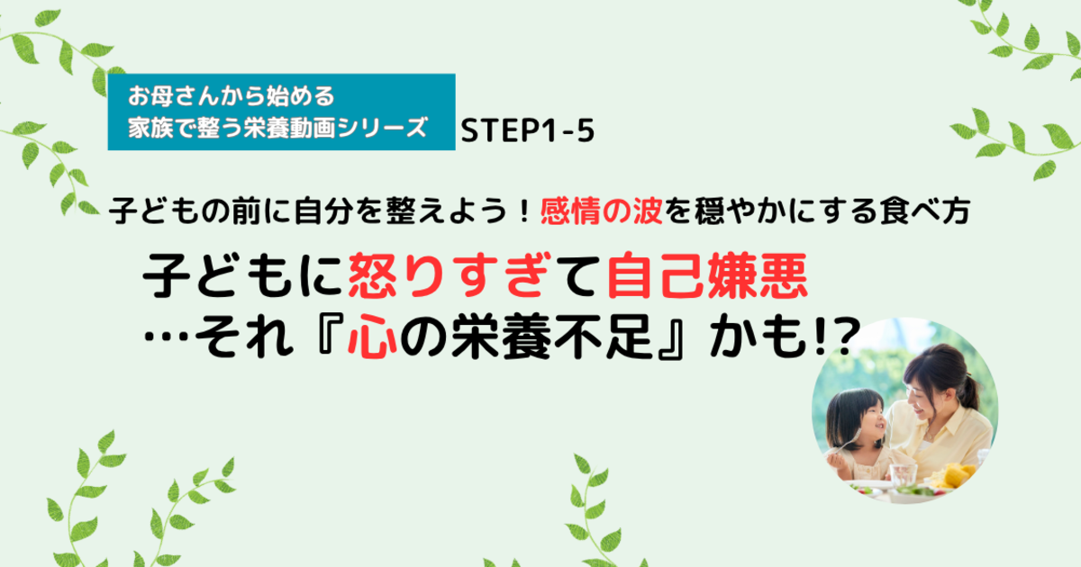 【栄養講座】STEP1-5 子どもに怒りすぎて自己嫌悪…それ『心の栄養不足』かも!?