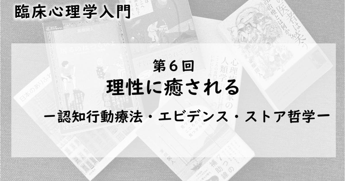 理性に癒される―認知行動療法・エビデンス・ストア哲学（臨床心理学入門 第6回）