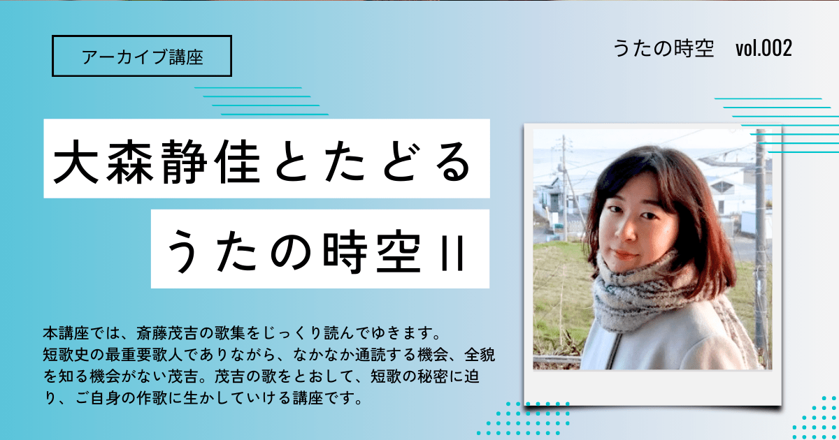 【アーカイブ講座】大森静佳とたどる うたの時空Ⅱ