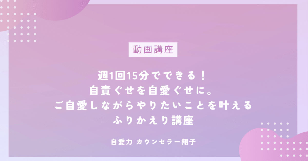 週1回15分でできる！自責ぐせを自愛ぐせに。 ご自愛しながらやりたいことを叶える ふりかえり講座