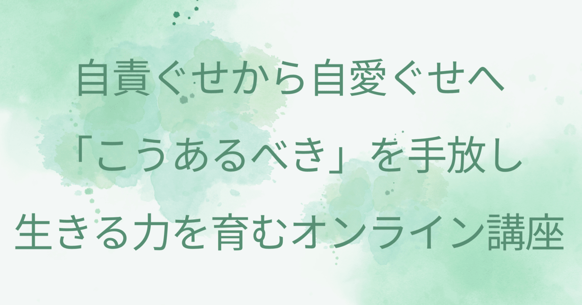 自責ぐせから自愛ぐせへ。「こうあるべき」を手放し生きる力を育むオンライン講座【21日間】