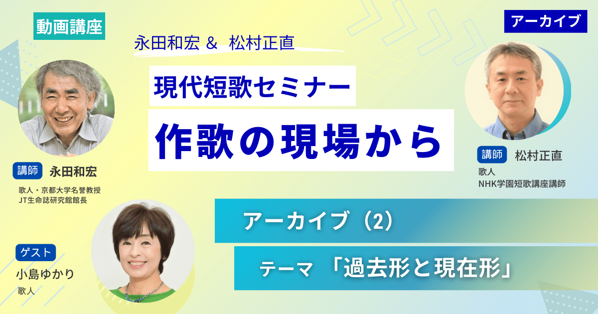 【アーカイブ講座】現代短歌セミナー作歌の現場から（2）～ゲスト：小島ゆかり