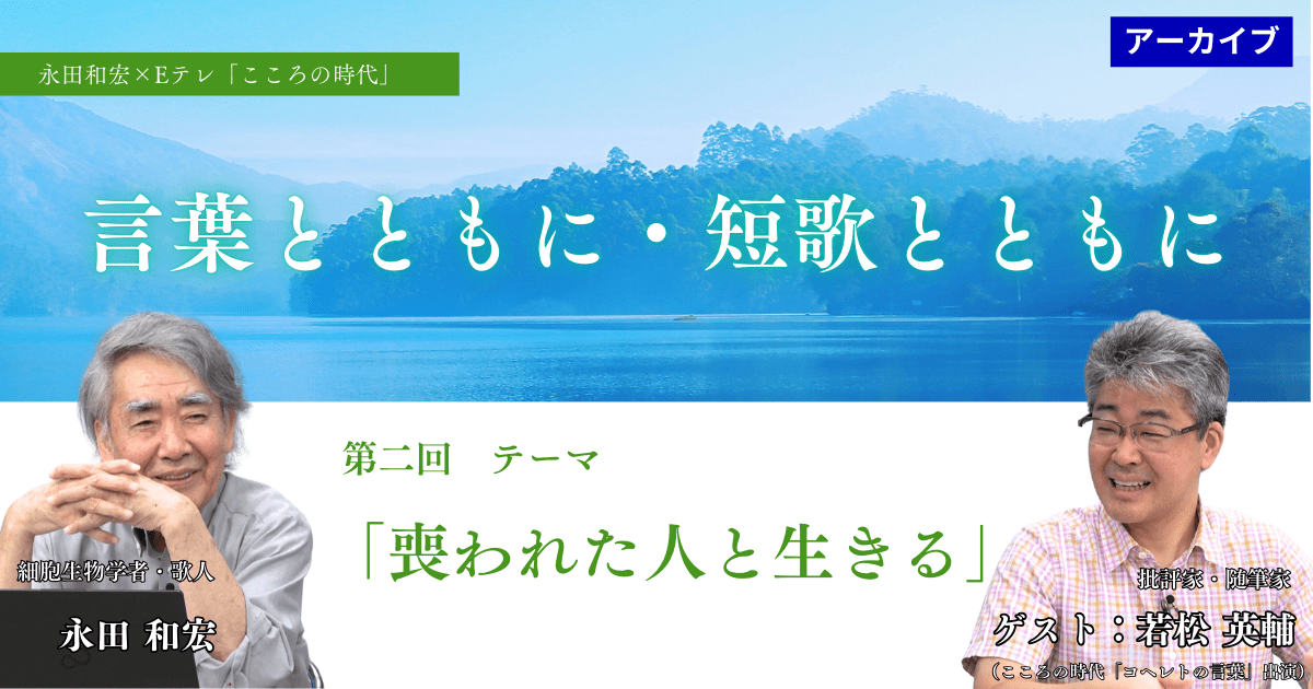 【アーカイブ講座】　言葉とともに・短歌とともに②　 テーマ「喪われた人と生きる」 ゲスト：若松英輔