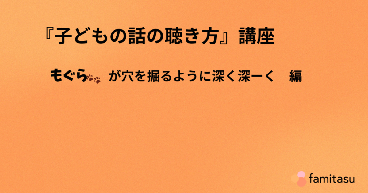 『子どもの話の聴き方』講座　もぐら🐾が穴を掘るように深く深ーく　編