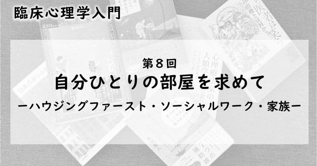 自分ひとりの部屋を求めて—ハウジングファースト・ソーシャルワーク・家族（臨床心理学入門 第8回）