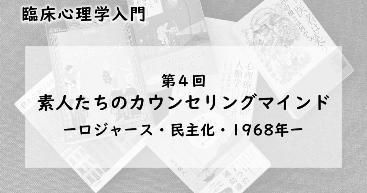 素人たちのカウンセリングマインドーロジャース・民主化・1968年（臨床心理学入門 第4回）