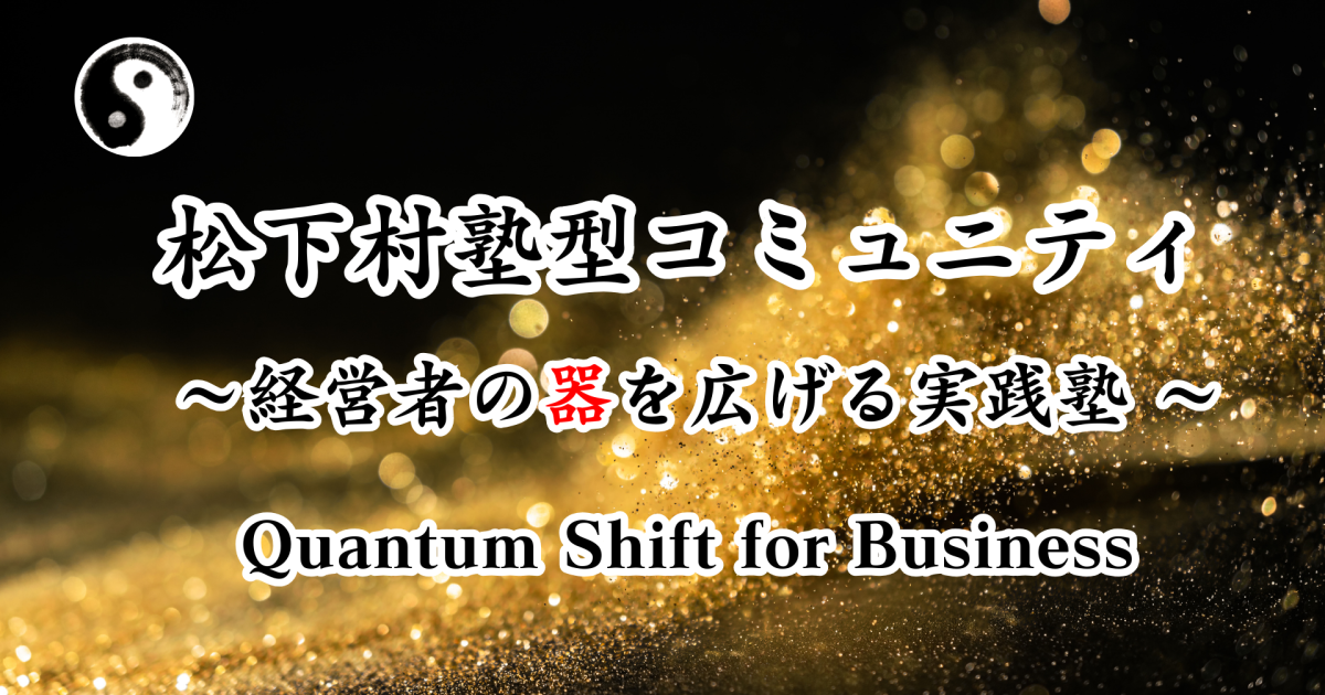 松下村塾型コミュニティ　: 経営者の器を広げる実践塾 〜 Quantum Shift for Business 〜