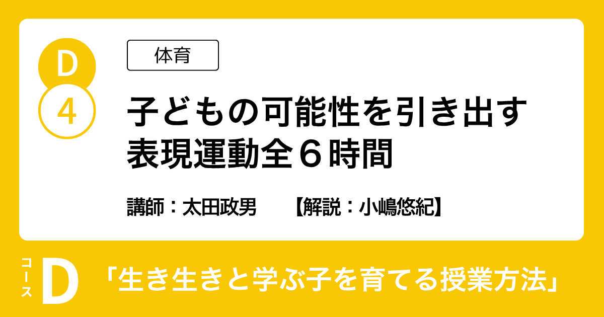 D-4 子どもの可能性を引き出す 表現運動全６時間（体育）講師：太田政男　解説：小嶋悠紀