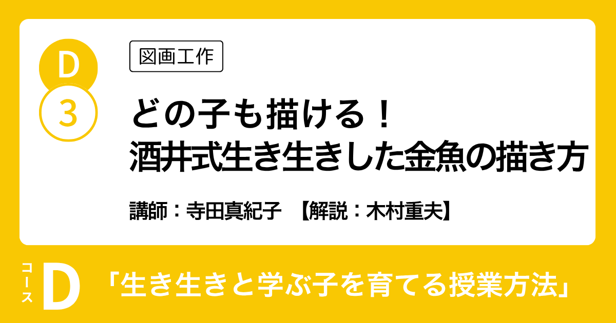 D-3 どの子も描ける！ 酒井式生き生きした金魚の描き方（図画工作）講師：寺田真紀子　解説：木村重夫