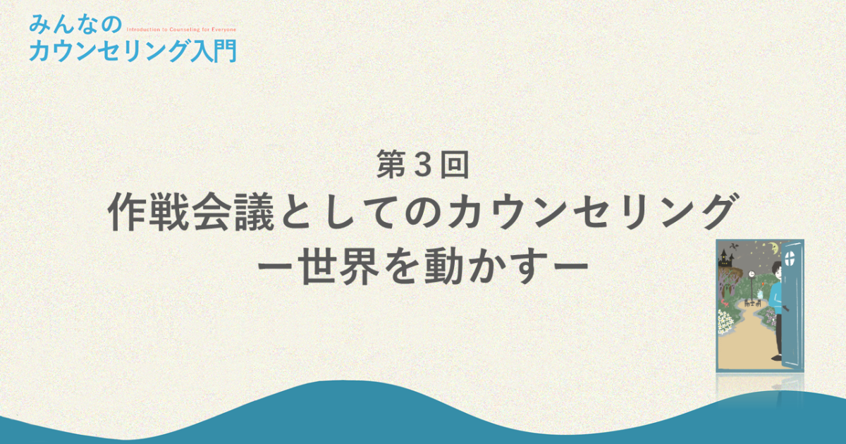 作戦会議としてのカウンセリング―世界を動かす（みんなのカウンセリング入門 第3回）