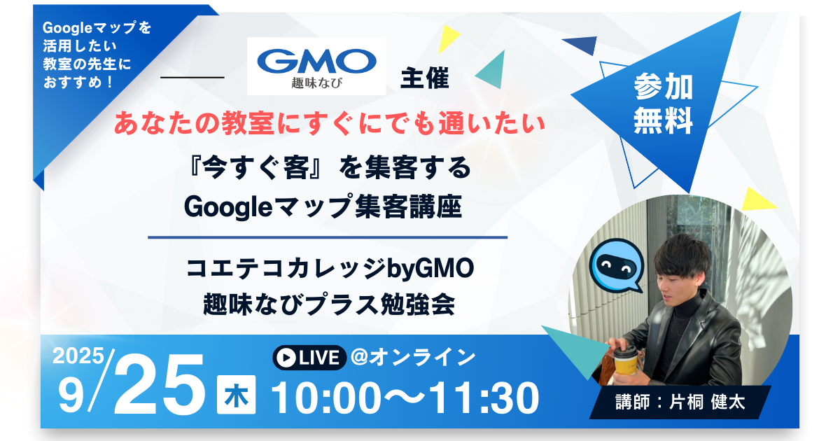 【オンライン】あなたの教室にすぐにでも通いたい『今すぐ客』を集客するGoogleマップ集客講座｜コエテコカレッジbyGMO 趣味なびプラス勉強会｜Produce by (株)COOK ART