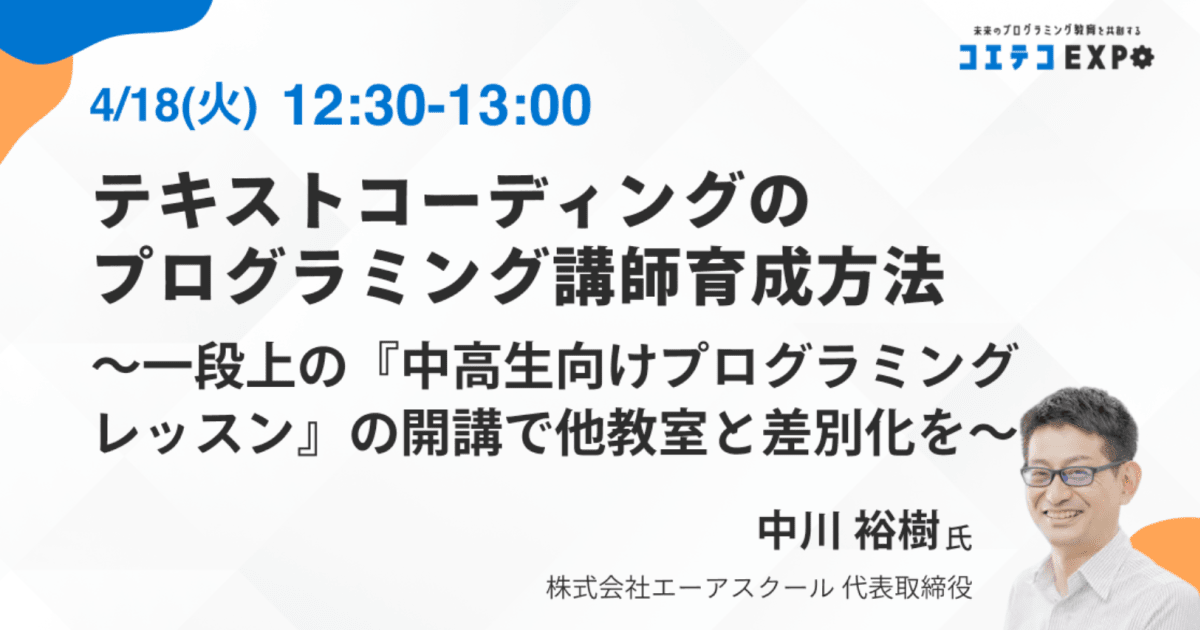 【コエテコEXPO2023SP】テキストコーディングのプログラミング講師育成方法 ～一段上の『中高生向けプログラミングレッスン』の開講で 他教室と差別化を～