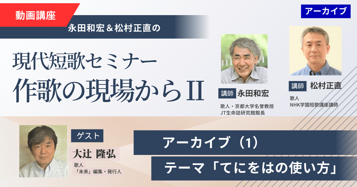 【アーカイブ講座】現代短歌セミナー作歌の現場からⅡ（１）～ゲスト：大辻隆弘