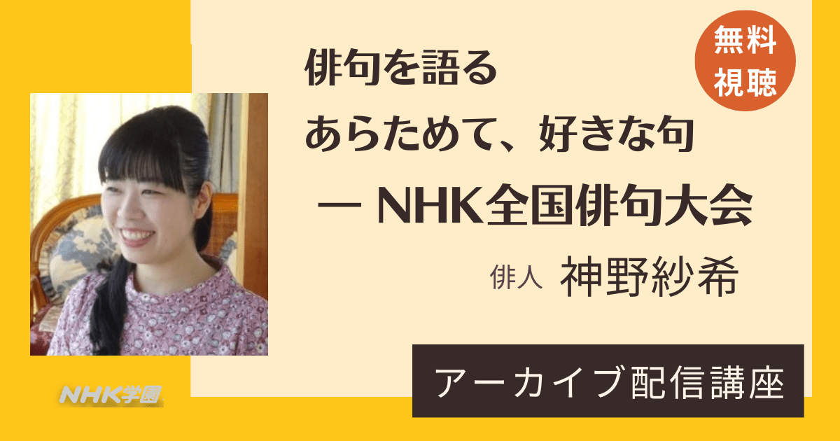 【無料アーカイブ講座】神野紗希「俳句を語る・あらためて、好きな句― NHK全国俳句大会」