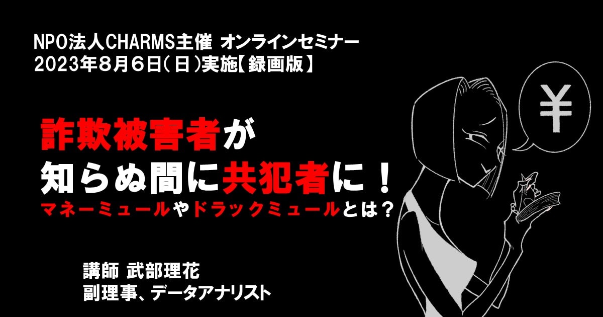 詐欺被害者が 知らぬ間に共犯者に！ マネーミュールやドラッグミュールとは？　NPO法人CHARMSセミナー【録画版】