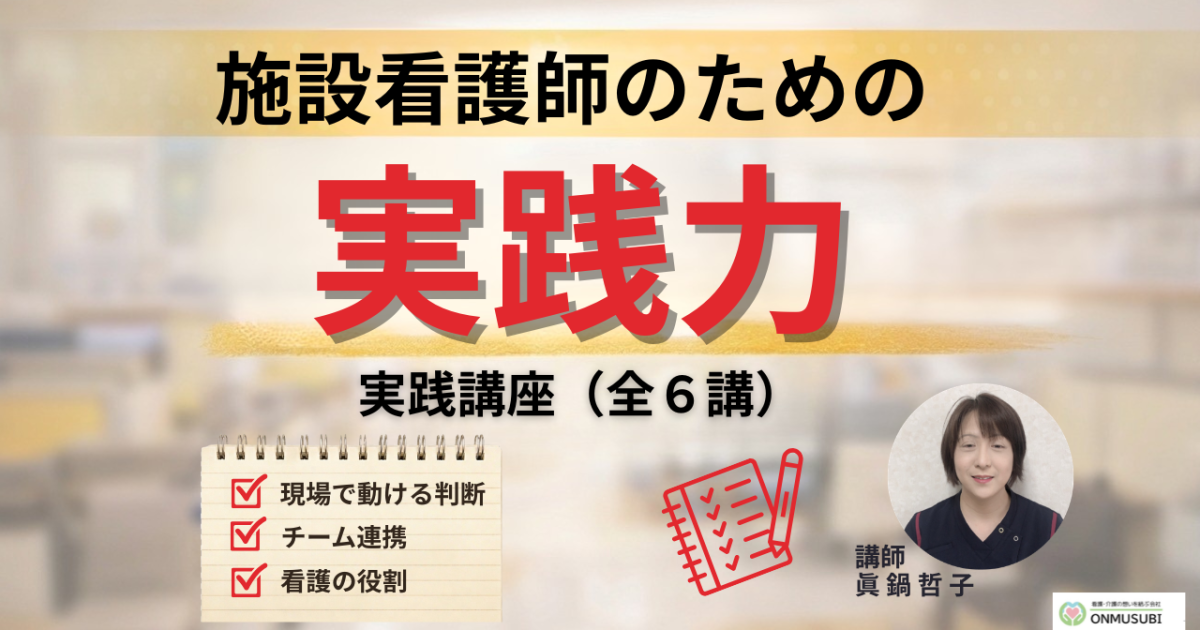 【施設看護師教育】現場で動ける「実践力」講座（全6講）