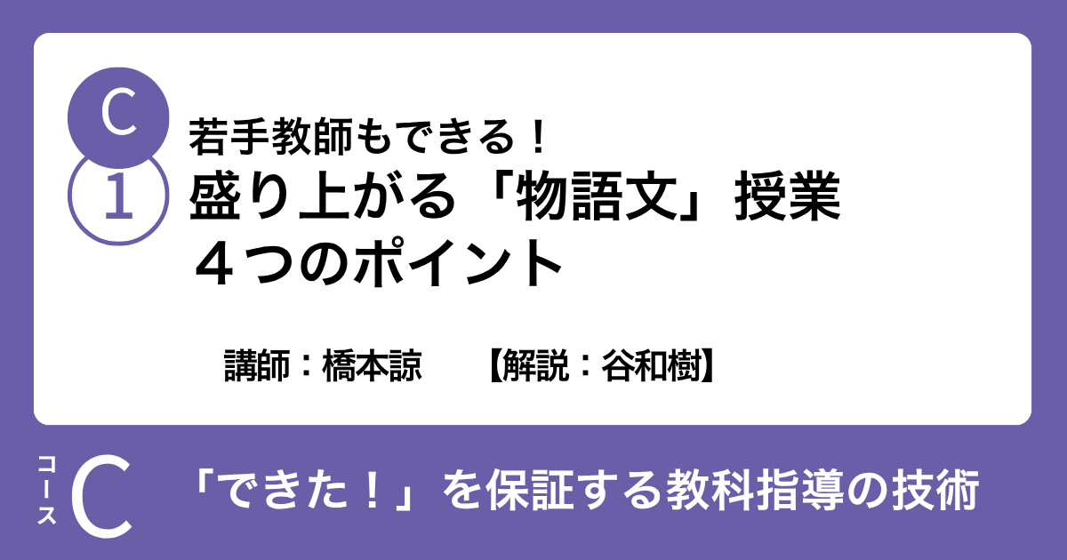 C-1 若手教師もできる！盛り上がる「物語文」授業４つのポイント　講師：橋本諒　　【解説：谷和樹】
