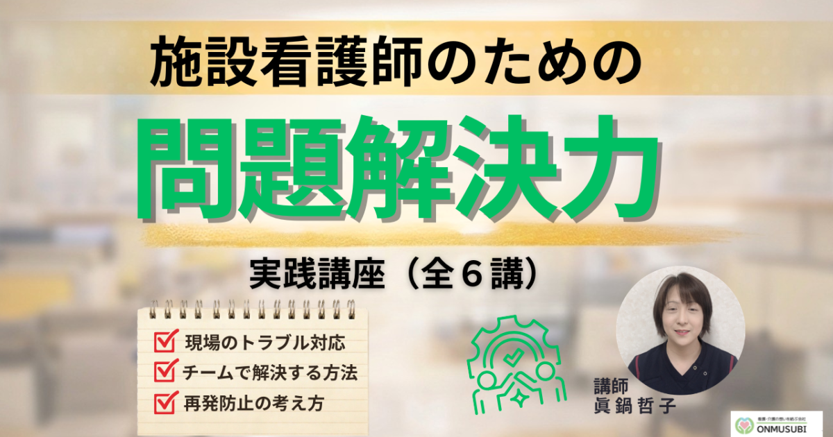 【施設看護師教育】現場の悩みを解決する「問題解決力」講座（全６講）