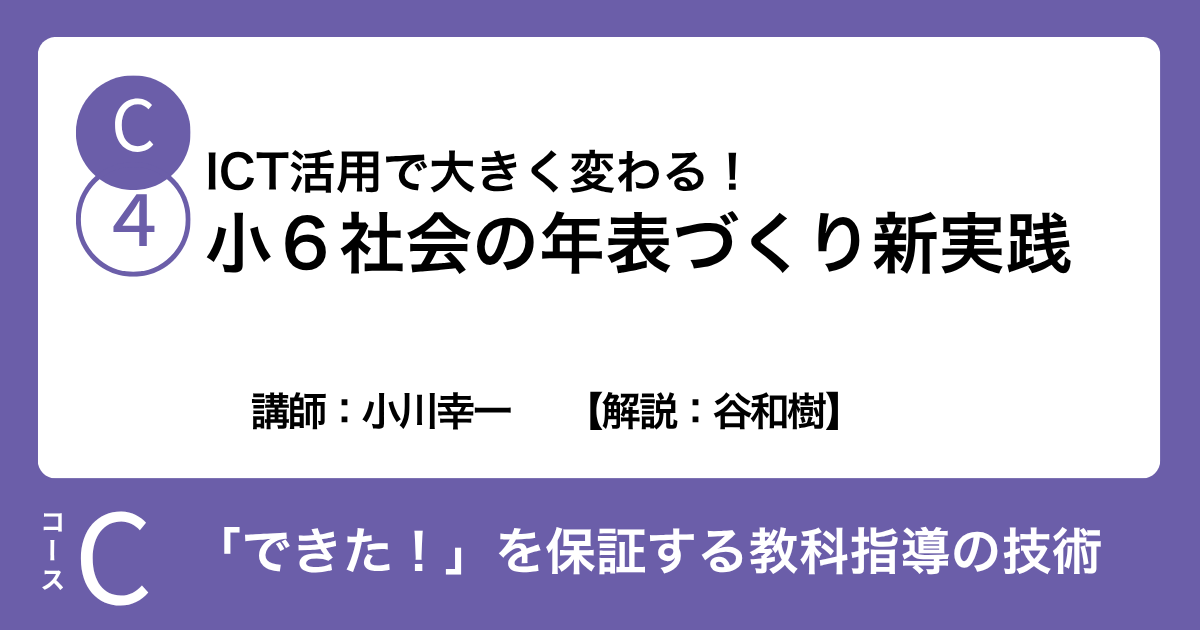 C-4 ICT活用で大きく変わる！小６社会の年表づくり新実践　講師：小川幸一　　【解説：谷和樹】