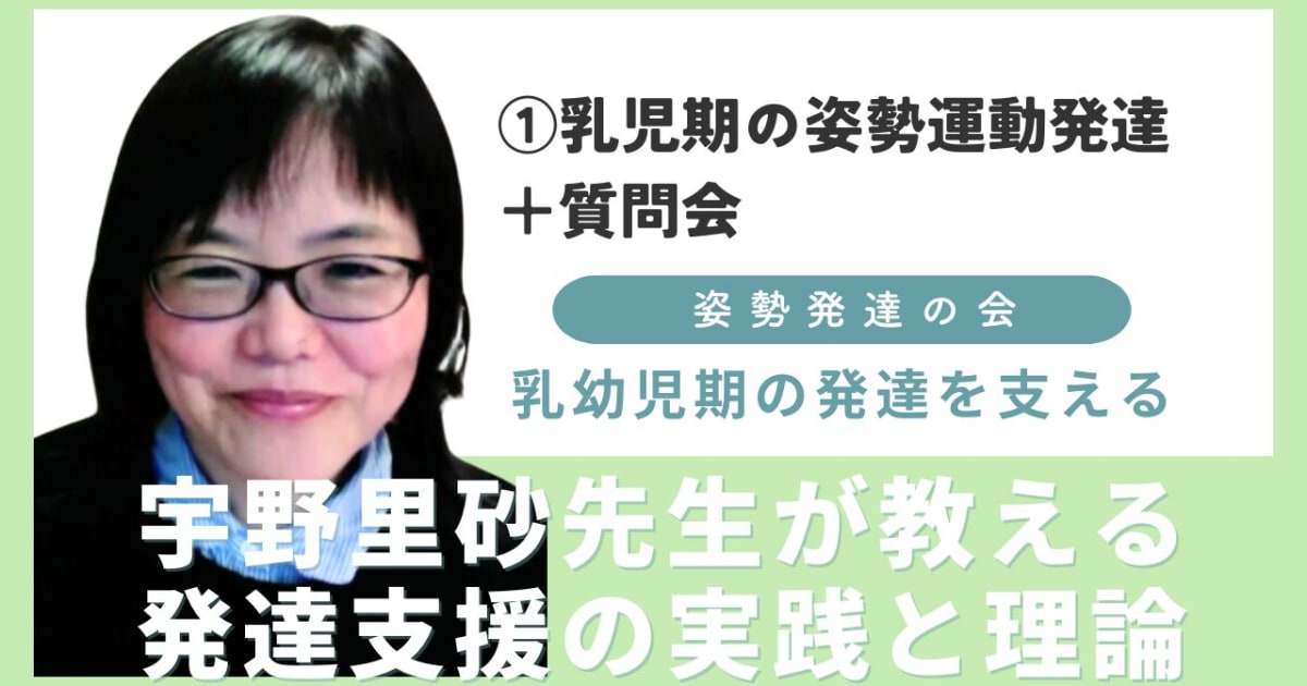 ① 乳幼児期の発達を支える  ―宇野里砂先生が教える発達支援の実践と理論　[テーマ：乳児期の姿勢運動発達