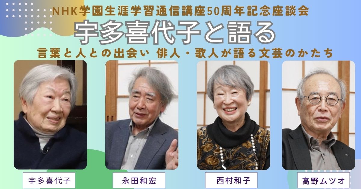 NHK学園生涯学習通信講座50周年記念座談会　宇多喜代子と語る-言葉と人との出会い 俳人・歌人が語る文芸のかたち