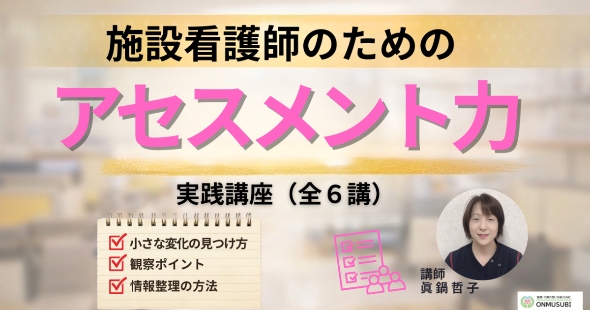 【施設看護師教育】のための異変に気づく「アセスメント力」講座（全７講）
