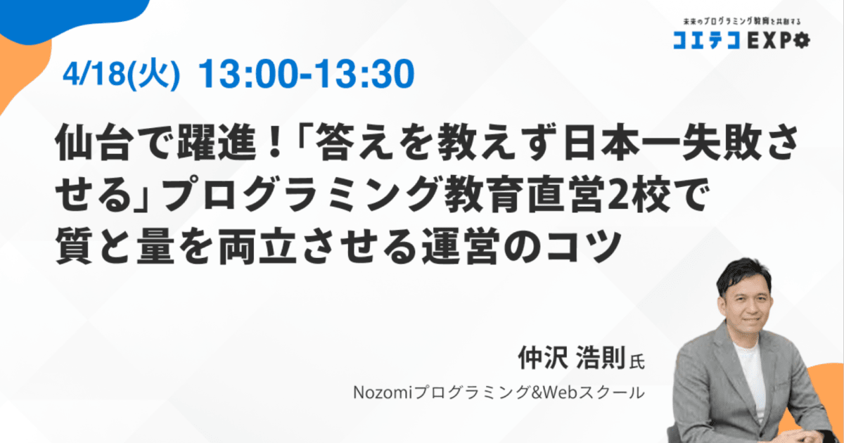 【コエテコEXPO2023SP】仙台で躍進！「答えを教えず日本一失敗させる」プログラミング教育 直営2校で質と量を両立させる運営のコツ