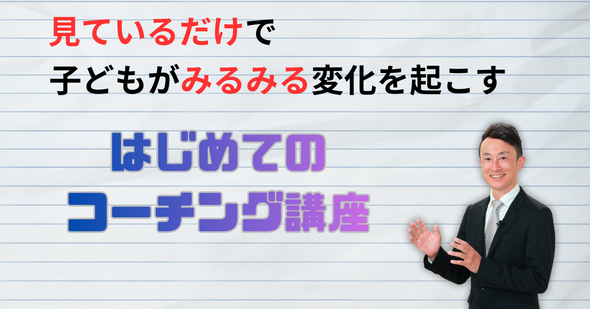見ているだけで子どもがみるみる変化を起こす！はじめてのコーチングセミナー