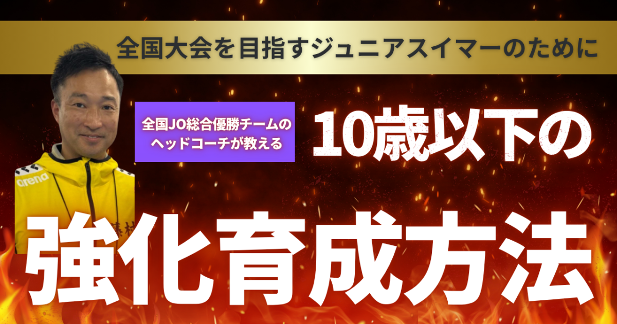 10歳以下の強化・育成方法 　〜全国大会を目指すジュニアスイマーのために〜