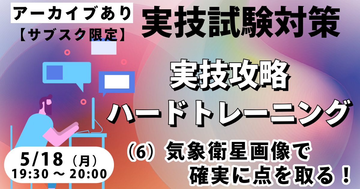 実技攻略ハードトレーニング（６）気象衛星画像で確実に点を取る！【サブスク限定ライブ】