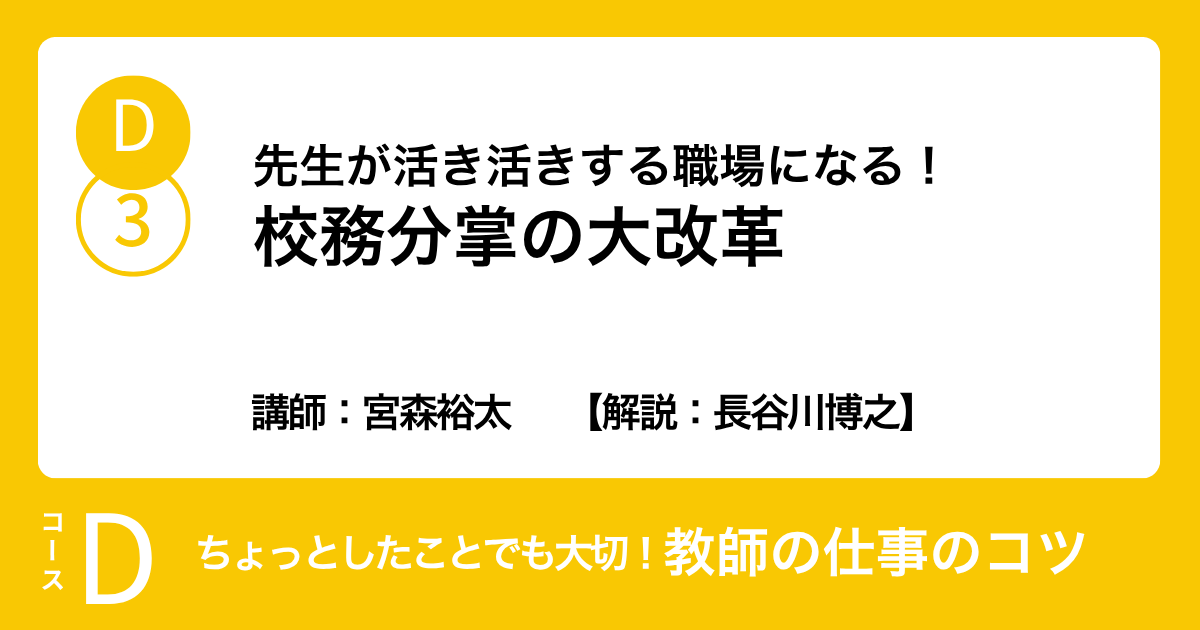 D-3 先生が活き活きする職場になる！校務分掌の大改革　講師：宮森裕太　　【解説：長谷川博之】