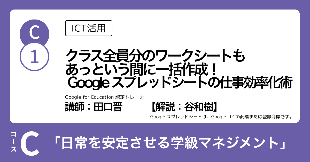 C-1 クラス全員分のワークシートも あっという間に一括作成！ Google スプレッドシートの仕事効率化術（ICT活用）講師：田口晋　解説：谷和樹