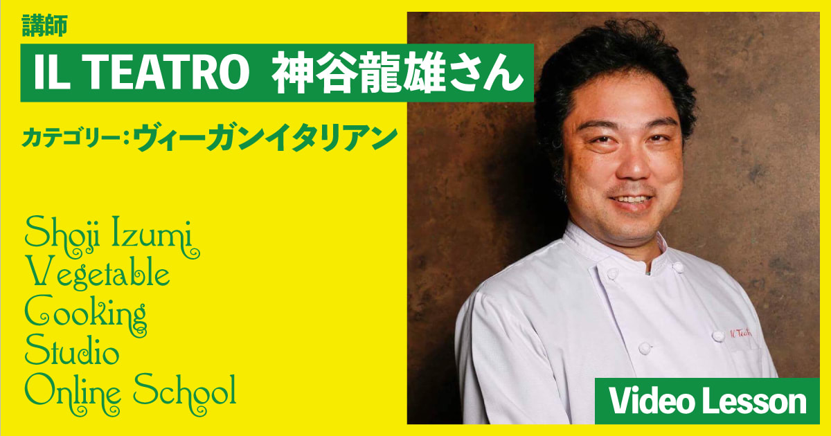 IL TEATRO（イル・テアトロ）神谷龍雄シェフのヴィーガンイタリアン（２レッスン収録）