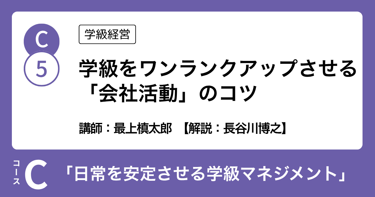 C-5 学級をワンランクアップさせる 「会社活動」のコツ（学級経営）講師：最上槙太郎　解説：長谷川博之