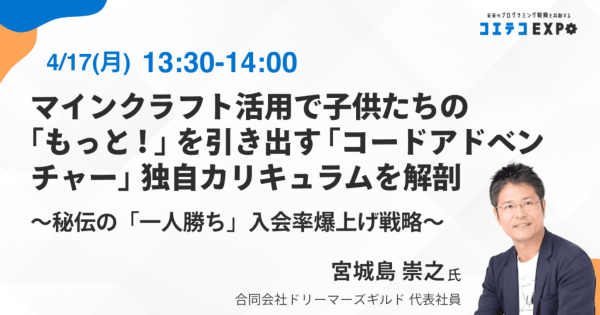 【コエテコEXPO2023SP】マインクラフト活用で子供たちの「もっと！」を引き出す 「コードアドベンチャー」独自カリキュラムを解剖 〜秘伝の「一人勝ち」入会率爆上げ戦略〜