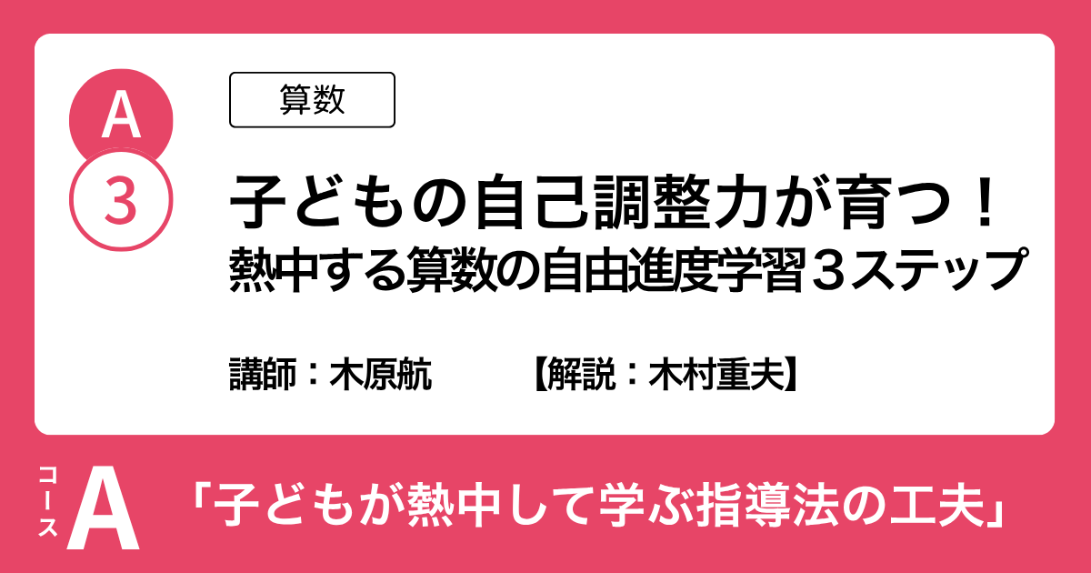A-3 子どもの自己調整力が育つ！熱中する算数の自由進度学習３ステップ（算数）講師：木原航　解説：木村重夫