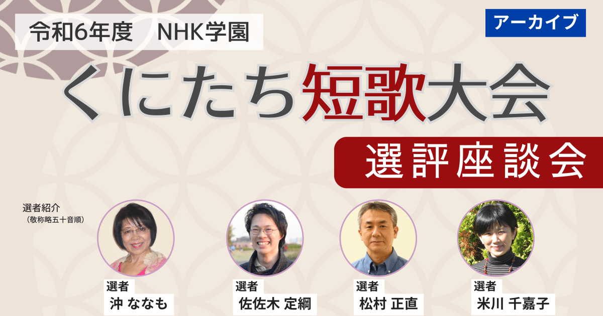 【無料アーカイブ講座】令和６年度 NHK学園 くにたち短歌大会　選評座談会